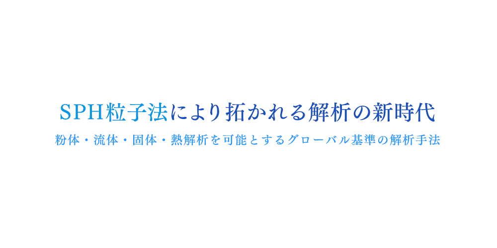 SPH粒子法により拓かれる解析の新時代 流体・固体・熱解析を可能とするグローバル基準の解析手法